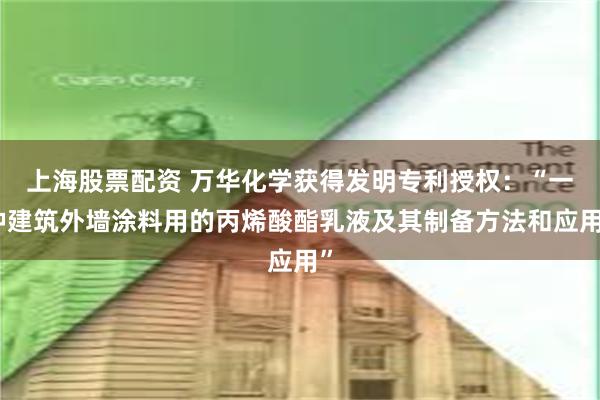 上海股票配资 万华化学获得发明专利授权：“一种建筑外墙涂料用的丙烯酸酯乳液及其制备方法和应用”