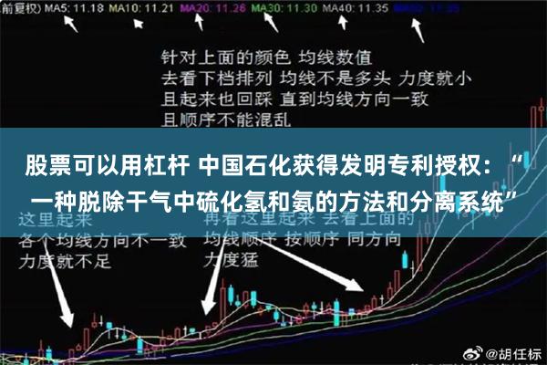 股票可以用杠杆 中国石化获得发明专利授权：“一种脱除干气中硫化氢和氨的方法和分离系统”