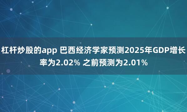 杠杆炒股的app 巴西经济学家预测2025年GDP增长率为2.02% 之前预测为2.01%