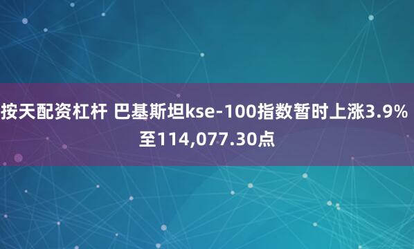 按天配资杠杆 巴基斯坦kse-100指数暂时上涨3.9% 至114,077.30点