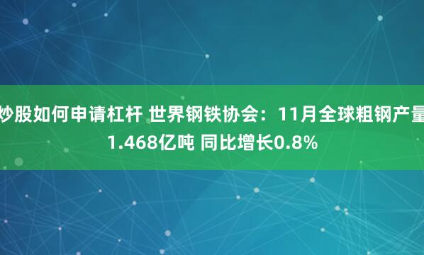 炒股如何申请杠杆 世界钢铁协会：11月全球粗钢产量1.468亿吨 同比增长0.8%