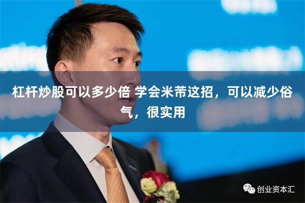 杠杆炒股可以多少倍 学会米芾这招，可以减少俗气，很实用