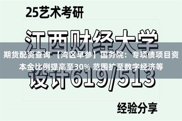 期货配资查询 【湾区早参】国务院：专项债项目资本金比例提高至30% 范围扩至数字经济等