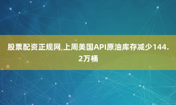 股票配资正规网 上周美国API原油库存减少144.2万桶