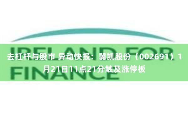 去杠杆与股市 异动快报：冀凯股份（002691）1月21日11点21分触及涨停板