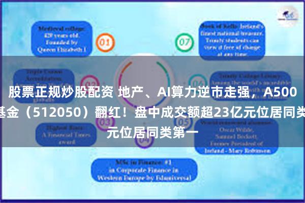 股票正规炒股配资 地产、AI算力逆市走强，A500ETF基金（512050）翻红！盘中成交额超23亿元位居同类第一