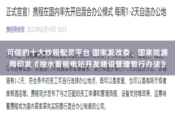 可信的十大炒股配资平台 国家发改委、国家能源局印发《抽水蓄能电站开发建设管理暂行办法》