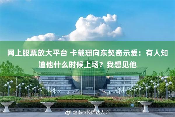 网上股票放大平台 卡戴珊向东契奇示爱：有人知道他什么时候上场？我想见他