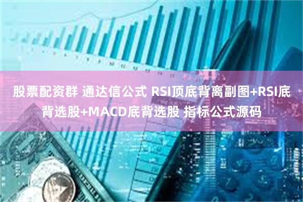 股票配资群 通达信公式 RSI顶底背离副图+RSI底背选股+MACD底背选股 指标公式源码