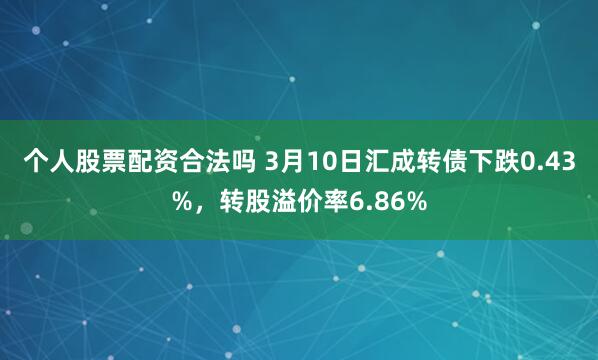 个人股票配资合法吗 3月10日汇成转债下跌0.43%，转股溢价率6.86%