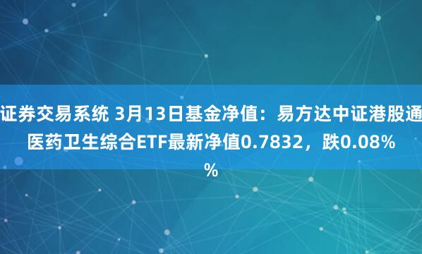 证券交易系统 3月13日基金净值：易方达中证港股通医药卫生综合ETF最新净值0.7832，跌0.08%