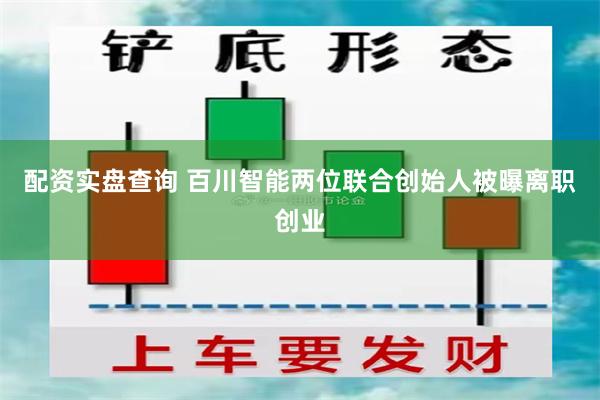 配资实盘查询 百川智能两位联合创始人被曝离职创业